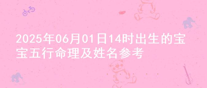 2025年06月01日14时出生的宝宝五行命理及姓名参考