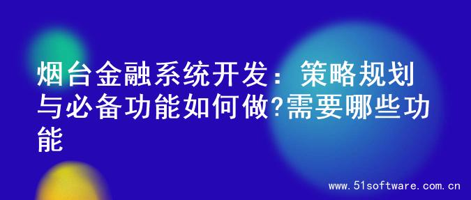 烟台金融系统开发：策略规划与必备功能如何做?需要哪些功能
