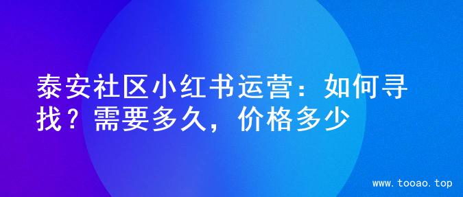 泰安社区小红书运营：如何寻找？需要多久，价格多少