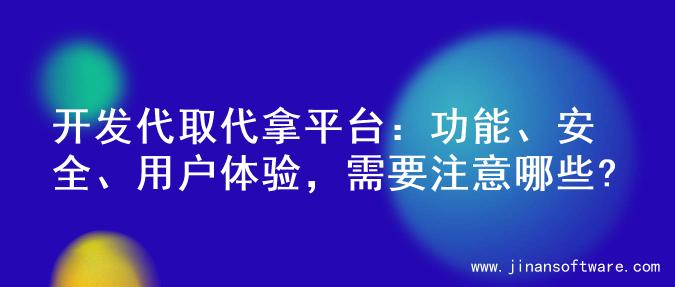 开发代取代拿平台：功能、安全、用户体验，需要注意哪些?