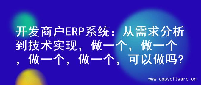 开发商户ERP系统：从需求分析到技术实现，做一个，做一个，做一个，做一个，可以做吗?