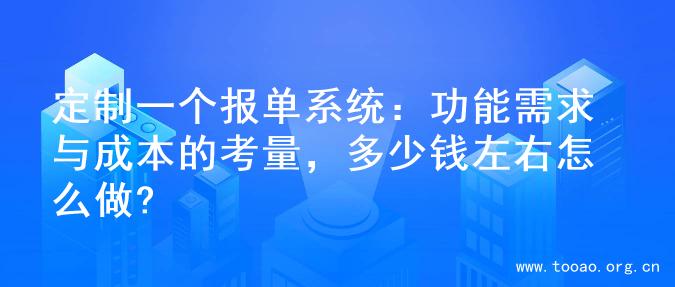 定制一个报单系统：功能需求与成本的考量，多少钱左右怎么做?