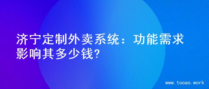 济宁定制外卖系统：功能需求影响其多少钱?