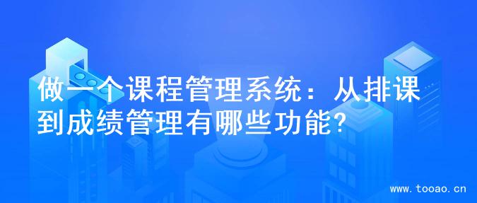 做一個課程管理系統(tǒng)：從排課到成績管理有哪些功能?