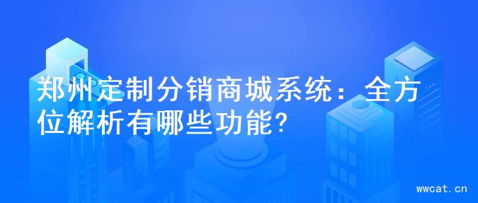 郑州定制分销商城系统：全方位解析有哪些功能?