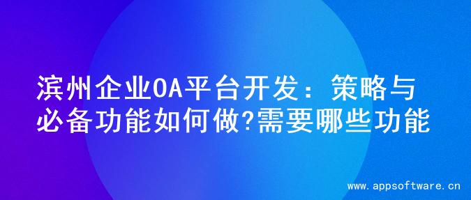 滨州企业OA平台开发：策略与必备功能如何做?需要哪些功能