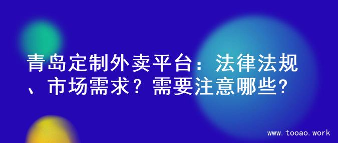 青岛定制外卖平台：法律法规、市场需求？需要注意哪些?