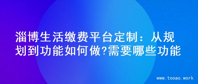 淄博生活缴费平台定制：从规划到功能如何做?需要哪些功能