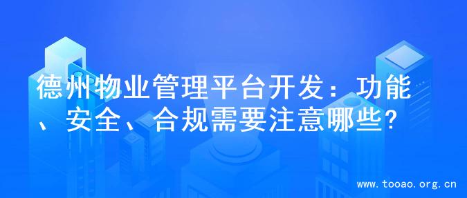 德州物业管理平台开发：功能、安全、合规需要注意哪些?