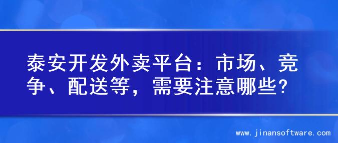 泰安开发外卖平台：市场、竞争、配送等，需要注意哪些?