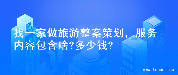 找一家做旅游整案策划，服务内容包含啥?多少钱?