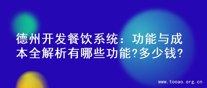 德州开发餐饮系统：功能与成本全解析有哪些功能?多少钱?