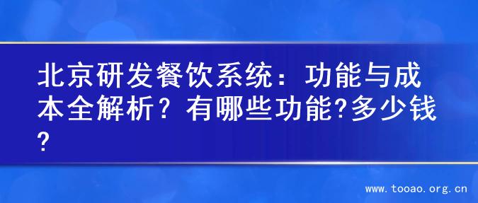 北京研发餐饮系统：功能与成本全解析？有哪些功能?多少钱?