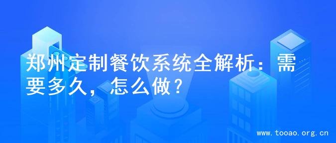 郑州定制餐饮系统全解析：需要多久，怎么做？