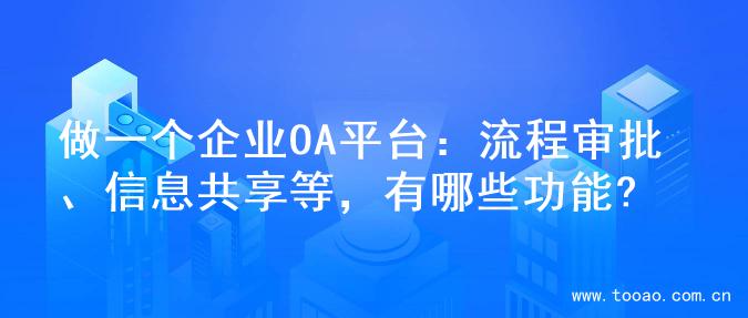 做一个企业OA平台：流程审批、信息共享等，有哪些功能?