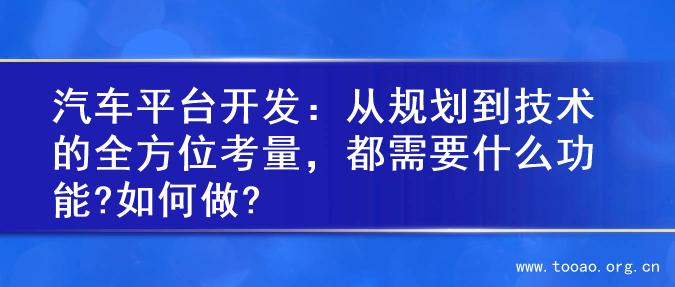 汽车平台开发：从规划到技术的全方位考量，都需要什么功能?如何做?