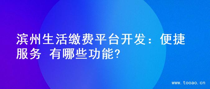 濱州生活繳費(fèi)平臺(tái)開(kāi)發(fā)：便捷服務(wù) 有哪些功能?