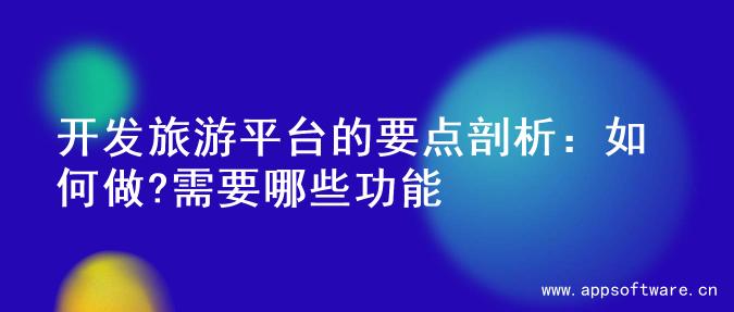 开发旅游平台的要点剖析：如何做?需要哪些功能