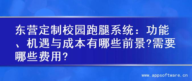 东营定制校园跑腿系统：功能、机遇与成本有哪些前景?需要哪些费用?