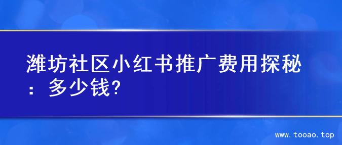潍坊社区小红书推广费用探秘：多少钱?