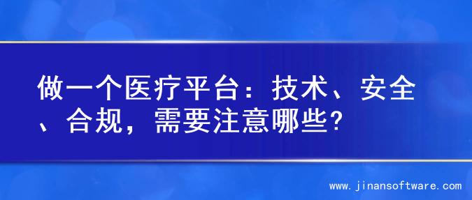 做一个医疗平台：技术、安全、合规，需要注意哪些?