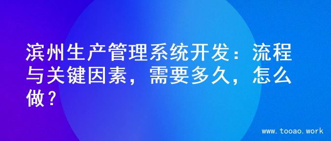 滨州生产管理系统开发：流程与关键因素，需要多久，怎么做？
