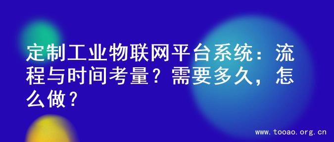定制工业物联网平台系统：流程与时间考量？需要多久，怎么做？