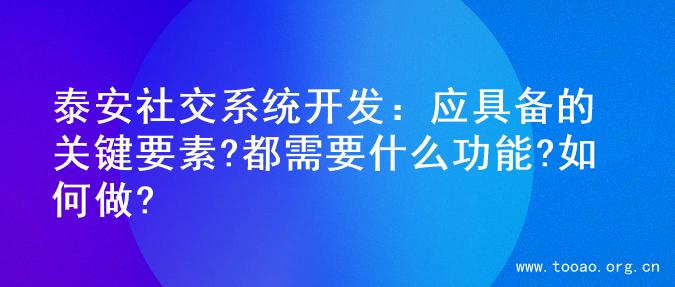 泰安社交系统开发：应具备的关键要素?都需要什么功能?如何做?