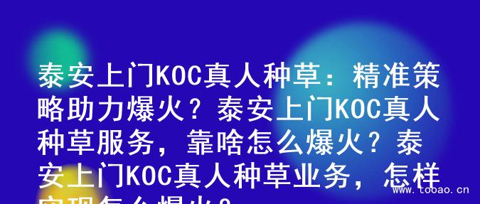 泰安上门KOC真人种草：精准策略助力爆火？

泰安上门KOC真人种草服务，靠啥怎么爆火？

泰安上门KOC真人种草业务，怎样实现怎么爆火？
