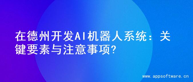 在德州开发AI机器人系统：关键要素与注意事项?