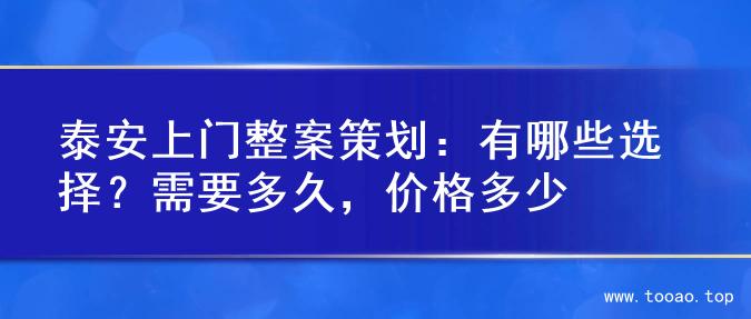 泰安上门整案策划：有哪些选择？需要多久，价格多少