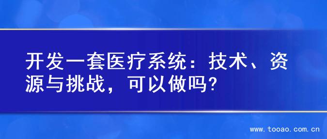 开发一套医疗系统：技术、资源与挑战，可以做吗?