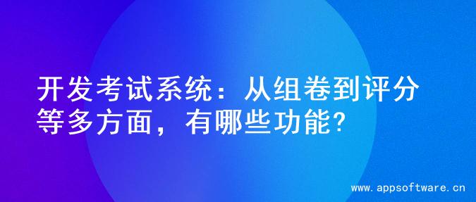 开发考试系统：从组卷到评分等多方面，有哪些功能?
