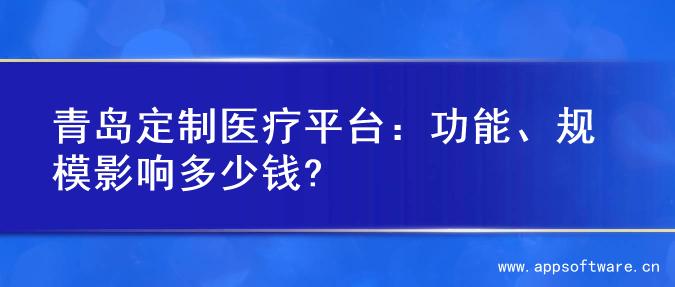 青岛定制医疗平台：功能、规模影响多少钱?
