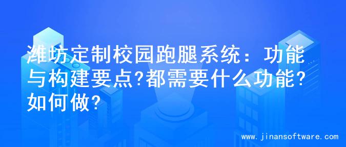 潍坊定制校园跑腿系统：功能与构建要点?都需要什么功能?如何做?