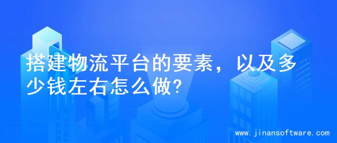 搭建物流平台的要素，以及多少钱左右怎么做?