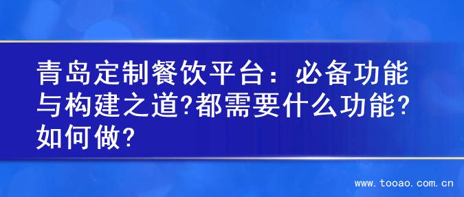 青岛定制餐饮平台：必备功能与构建之道?都需要什么功能?如何做?