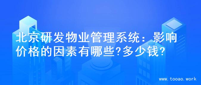 北京研发物业管理系统：影响价格的因素有哪些?多少钱?
