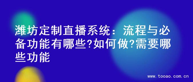 潍坊定制直播系统：流程与必备功能有哪些?如何做?需要哪些功能