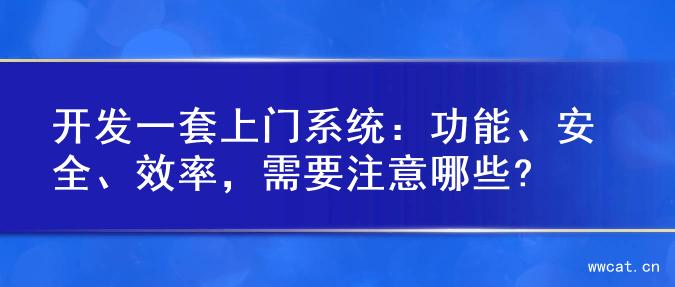 开发一套上门系统：功能、安全、效率，需要注意哪些?