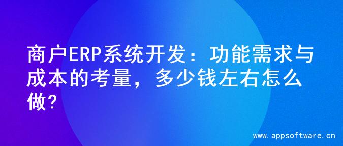 商户ERP系统开发：功能需求与成本的考量，多少钱左右怎么做?
