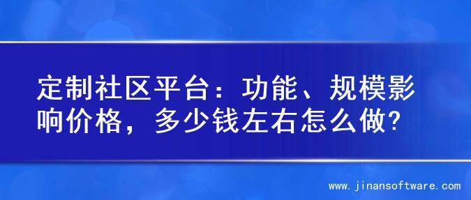 定制社区平台：功能、规模影响价格，多少钱左右怎么做?