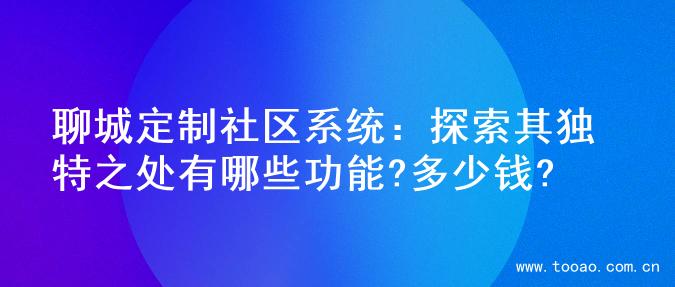 聊城定制社区系统：探索其独特之处有哪些功能?多少钱?