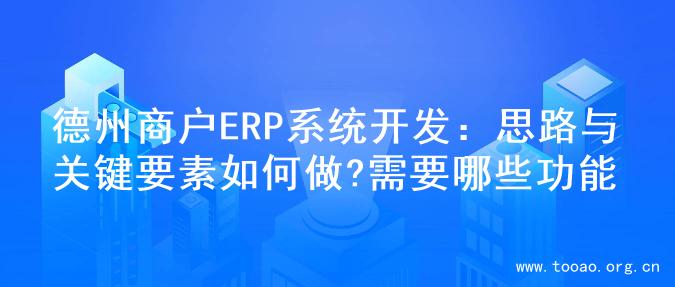 德州商户ERP系统开发：思路与关键要素如何做?需要哪些功能