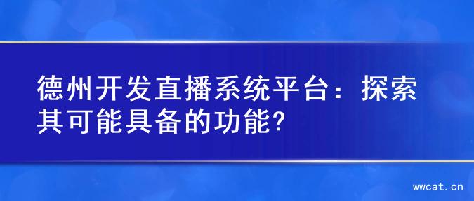 德州开发直播系统平台：探索其可能具备的功能?