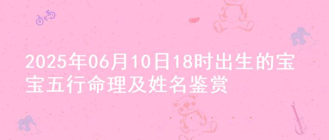 2025年06月10日18时出生的宝宝五行命理及姓名鉴赏