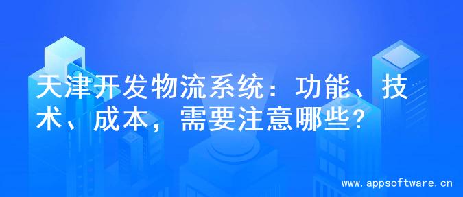 天津开发物流系统：功能、技术、成本，需要注意哪些?