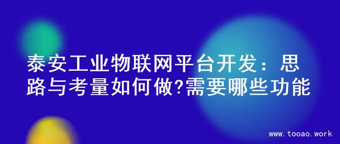泰安工业物联网平台开发：思路与考量如何做?需要哪些功能