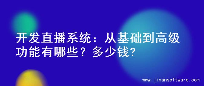 开发直播系统：从基础到高级功能有哪些？多少钱?