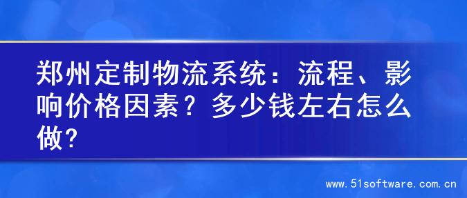 郑州定制物流系统：流程、影响价格因素？多少钱左右怎么做?